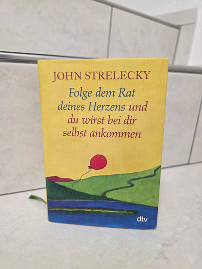 Folge dem Rat deines Herzens und du wirst bei dir selbst ankommen von John Strelecky