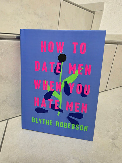 How to date Men when you hate Men by Blythe Roberson